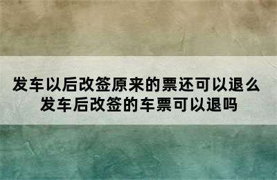 发车以后改签原来的票还可以退么 发车后改签的车票可以退吗